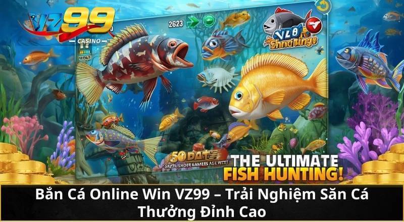 Bắn Cá Online Win VZ99 - Trải Nghiệm Săn Cá Thưởng Đỉnh Cao