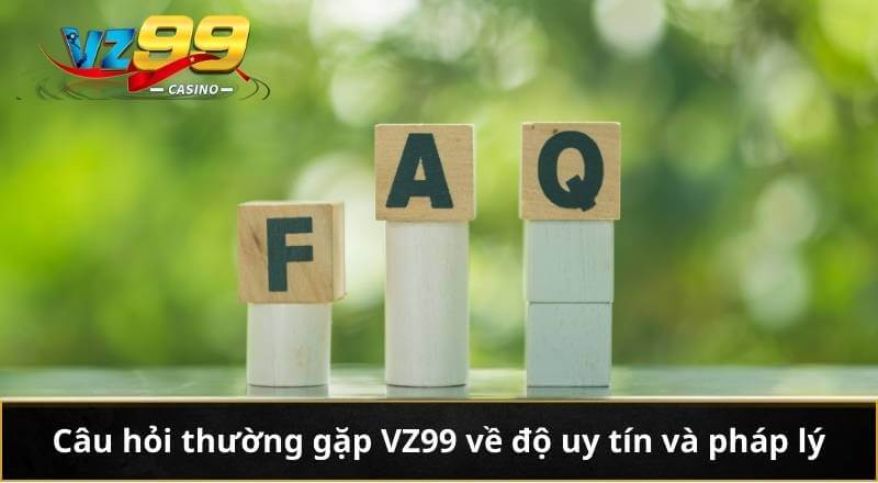 Câu hỏi thường gặp VZ99 về độ uy tín và pháp lý