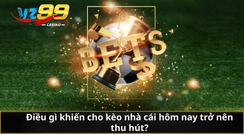 Điều gì khiến cho kèo nhà cái hôm nay trở nên thu hút?