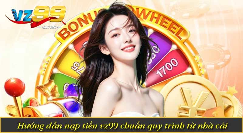 hướng dẫn nạp tiền vz99 chuẩn quy trình từ nhà cái