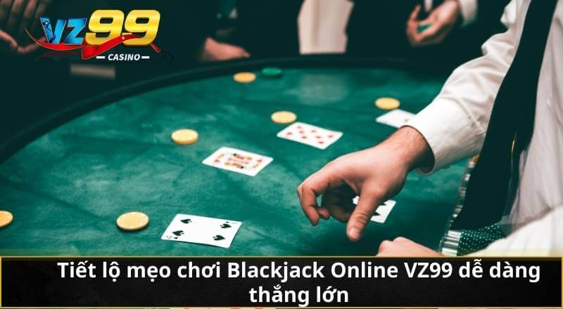 Tiết lộ mẹo chơi Blackjack Online VZ99 dễ dàng thắng lớn